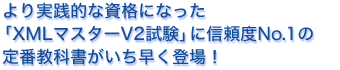 より実践的に、使える資格になった「XMLマスターV2試験」信頼度No.1の定番教科書がいち早く登場！