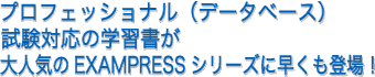 プロフェッショナル（データベース）試験対応の学習書が大人気のEXAMPRESSシリーズに早くも登場！